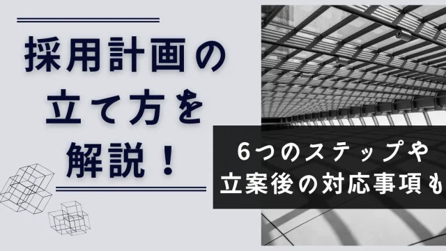 採用計画の立て方を解説！6つのステップや立案後の対応事項も