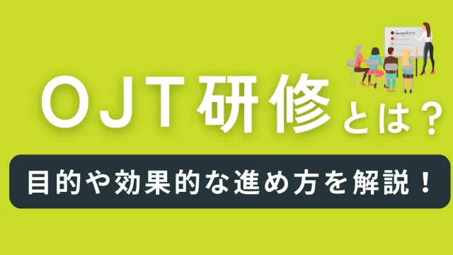 OJT研修とは？目的や効果的な進め方を詳しく解説！