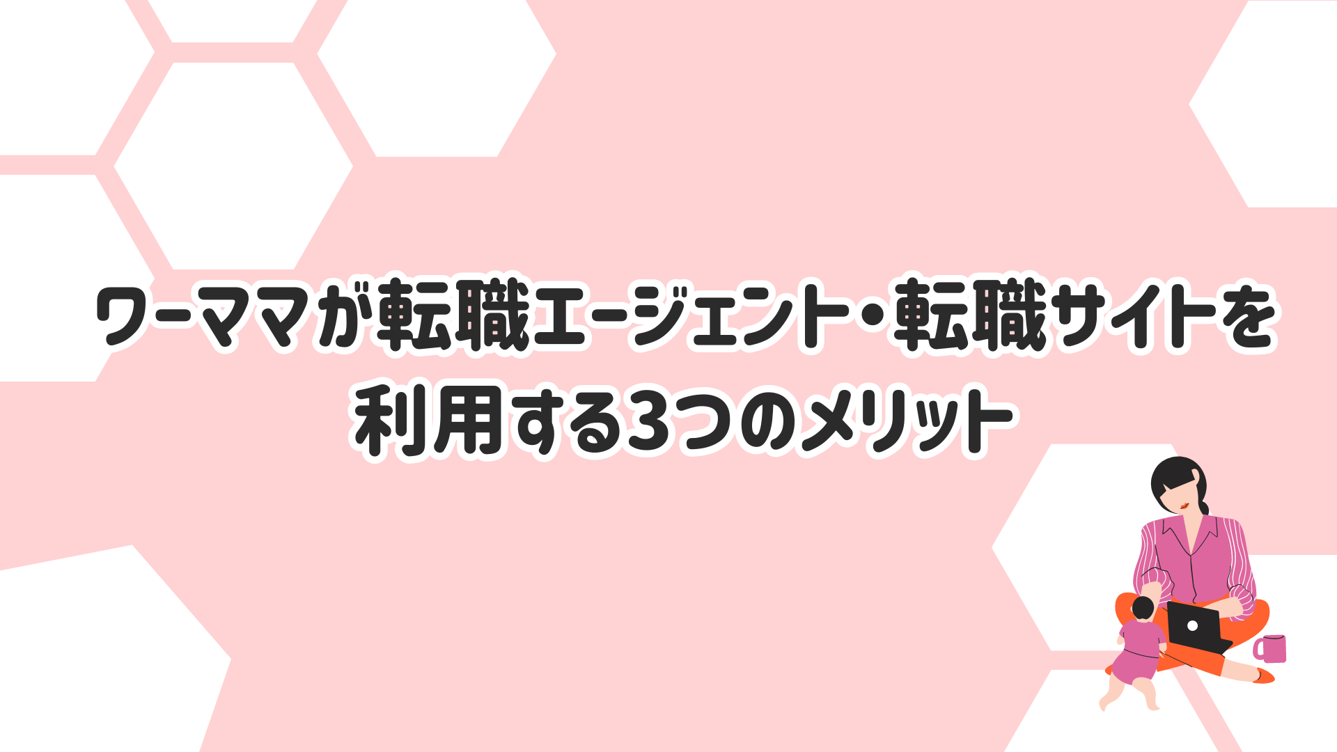 ワーママが転職エージェント・転職サイトを利用する際の3つのメリット