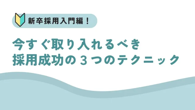 新卒採用入門編！今すぐ取り入れるべき採用成功の３つのテクニック