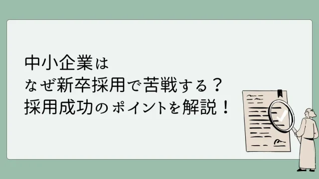 中小企業が新卒採用で苦戦する理由は？成功のためのポイント４つを紹介